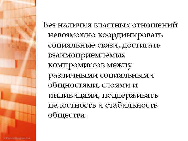 Без наличия властных отношений невозможно координировать социальные связи, достигать взаимоприемлемых компромиссов между различными социальными