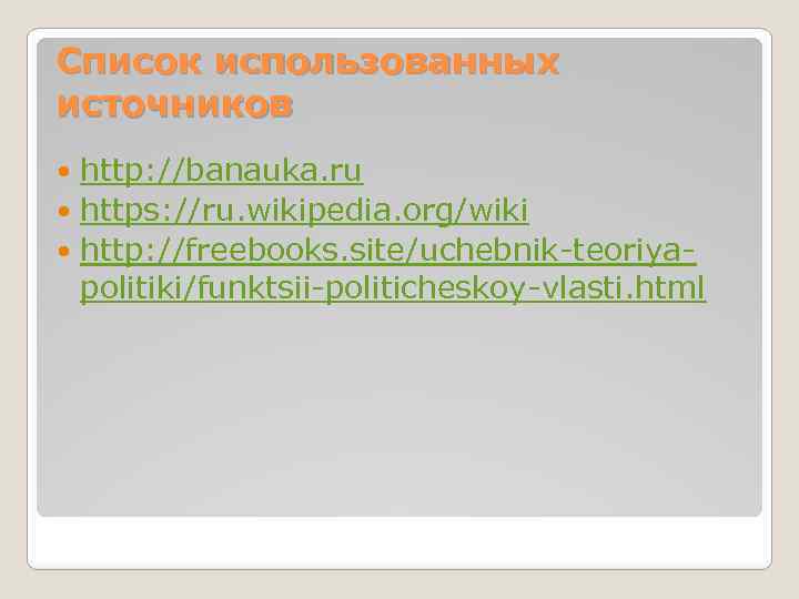 Список использованных источников http: //banauka. ru https: //ru. wikipedia. org/wiki http: //freebooks. site/uchebnik-teoriyapolitiki/funktsii-politicheskoy-vlasti. html