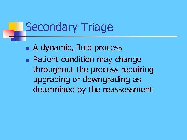 Secondary Triage n n A dynamic, fluid process Patient condition may change throughout the