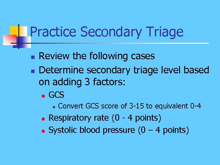 Practice Secondary Triage n n Review the following cases Determine secondary triage level based