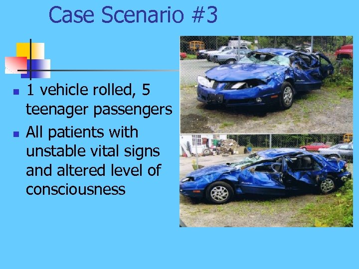 Case Scenario #3 n n 1 vehicle rolled, 5 teenager passengers All patients with