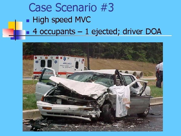 Case Scenario #3 n n High speed MVC 4 occupants – 1 ejected; driver