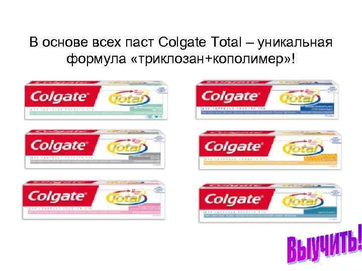 В основе всех паст Colgate Total – уникальная формула «триклозан+кополимер» ! 