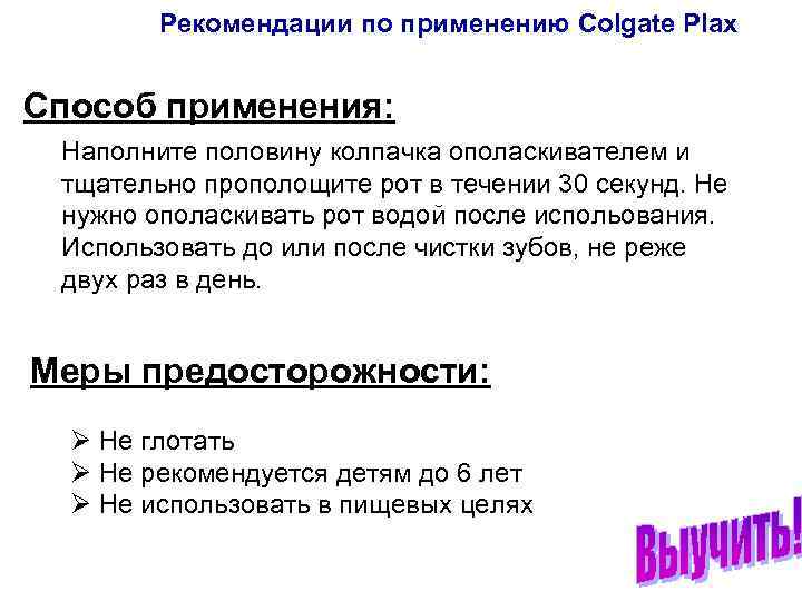 Рекомендации по применению Colgate Plax Способ применения: Наполните половину колпачка ополаскивателем и тщательно прополощите