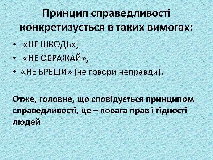 Принцип справедливості конкретизується в таких вимогах: • «НЕ ШКОДЬ» , • «НЕ ОБРАЖАЙ» ,