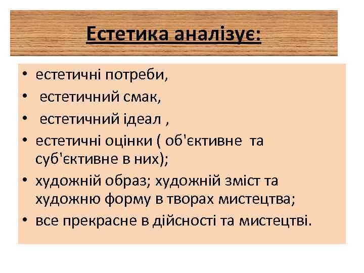 Естетика аналізує: естетичні потреби, естетичний смак, естетичний ідеал , естетичні оцінки ( об'єктивне та