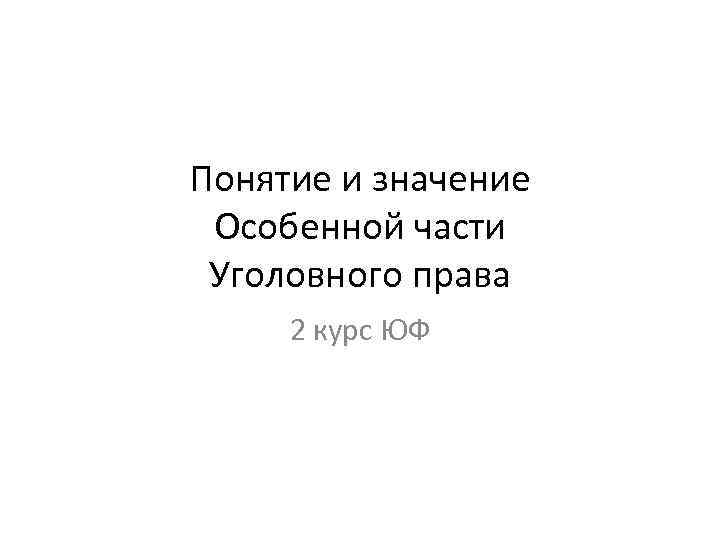 Понятие и значение Особенной части Уголовного права 2 курс ЮФ 