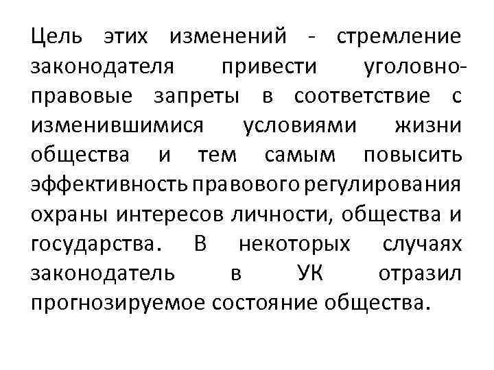 Цель этих изменений - стремление законодателя привести уголовноправовые запреты в соответствие с изменившимися условиями