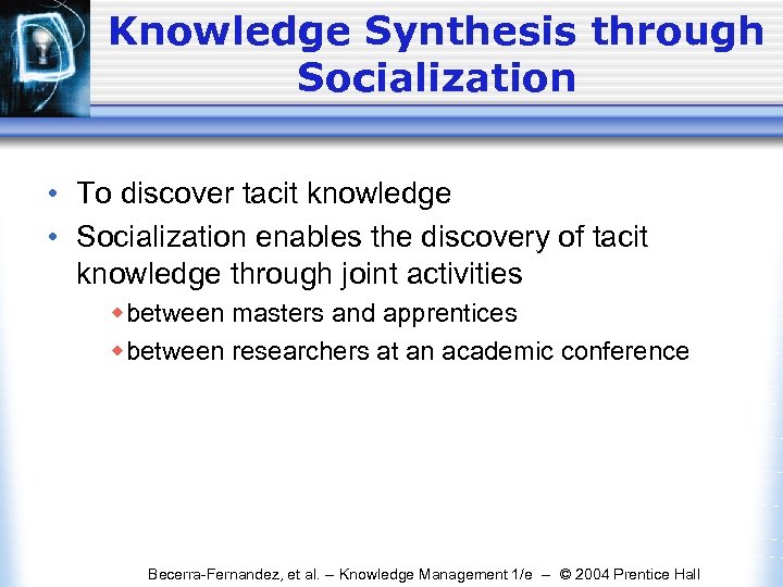 Knowledge Synthesis through Socialization • To discover tacit knowledge • Socialization enables the discovery