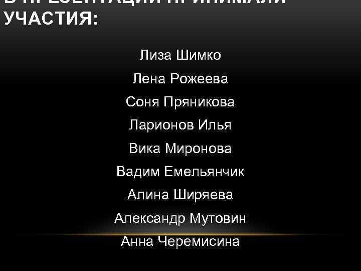 В ПРЕЗЕНТАЦИИ ПРИНИМАЛИ УЧАСТИЯ: Лиза Шимко Лена Рожеева Соня Пряникова Ларионов Илья Вика Миронова