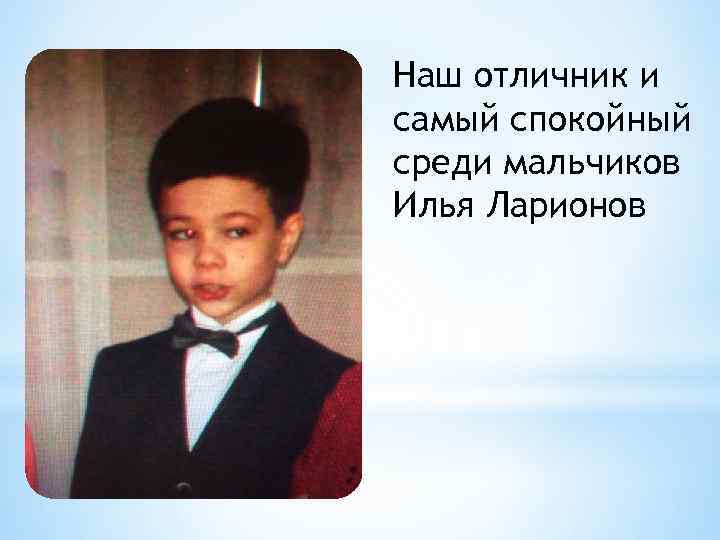 Наш отличник и самый спокойный среди мальчиков Илья Ларионов 