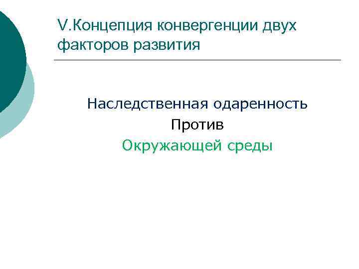 V. Концепция конвергенции двух факторов развития Наследственная одаренность Против Окружающей среды 