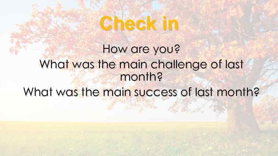 Check in How are you? What was the main challenge of last month? What