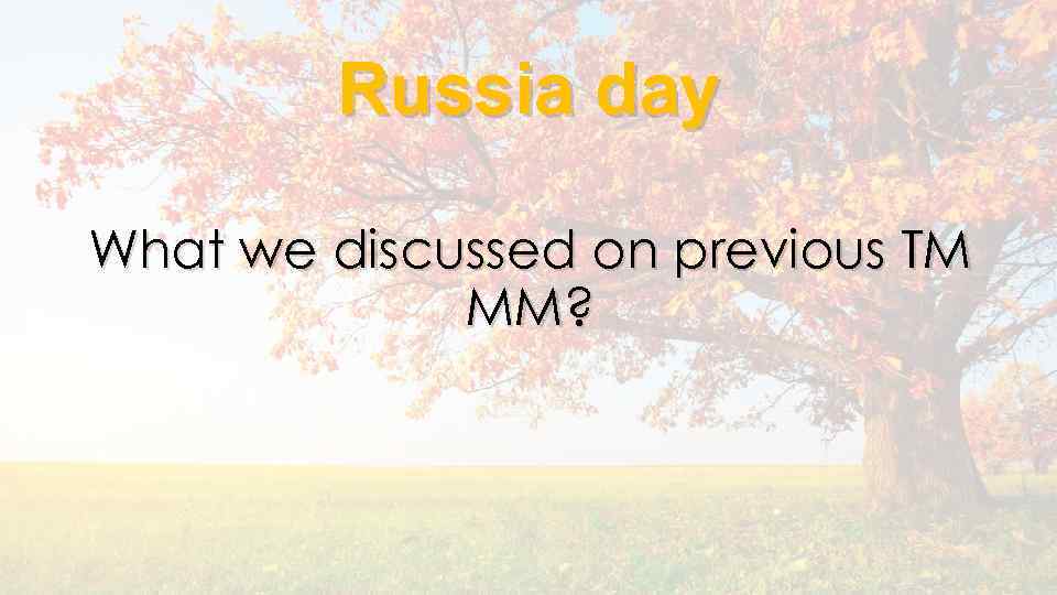 Russia day What we discussed on previous TM MM? 