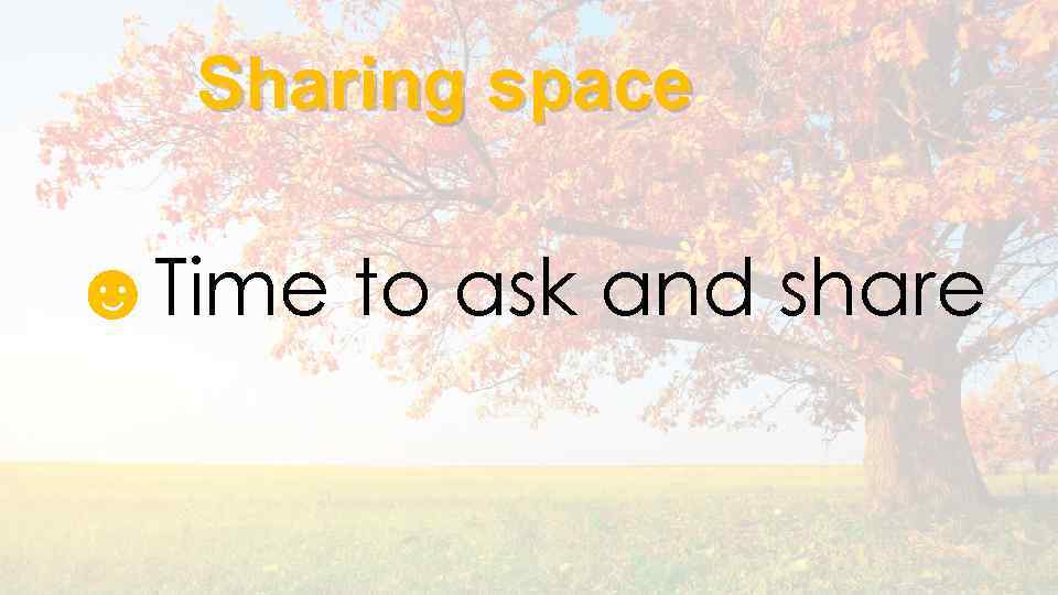 Sharing space ☻Time to ask and share 