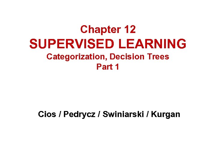 Chapter 12 SUPERVISED LEARNING Categorization, Decision Trees Part 1 Cios / Pedrycz / Swiniarski