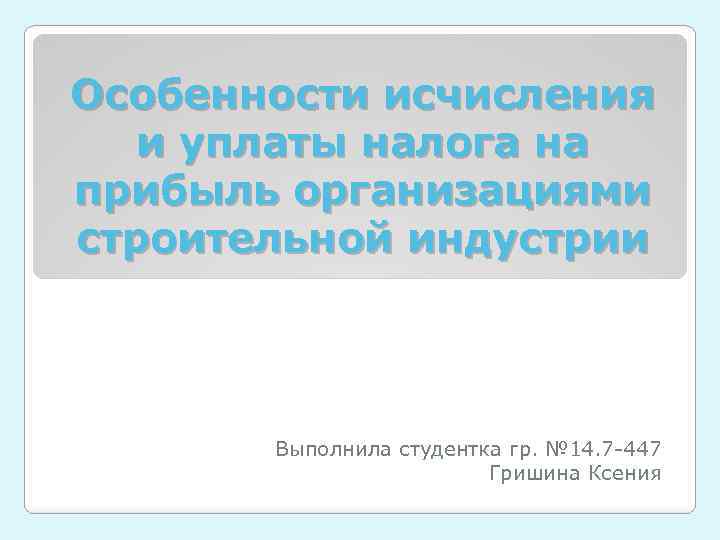 Особенности исчисления и уплаты налога на прибыль организациями строительной индустрии Выполнила студентка гр. №