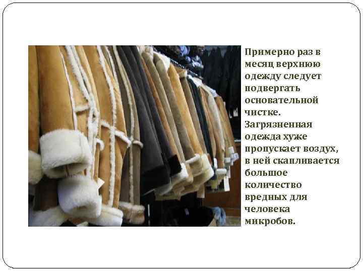 Примерно раз в месяц верхнюю одежду следует подвергать основательной чистке. Загрязненная одежда хуже пропускает