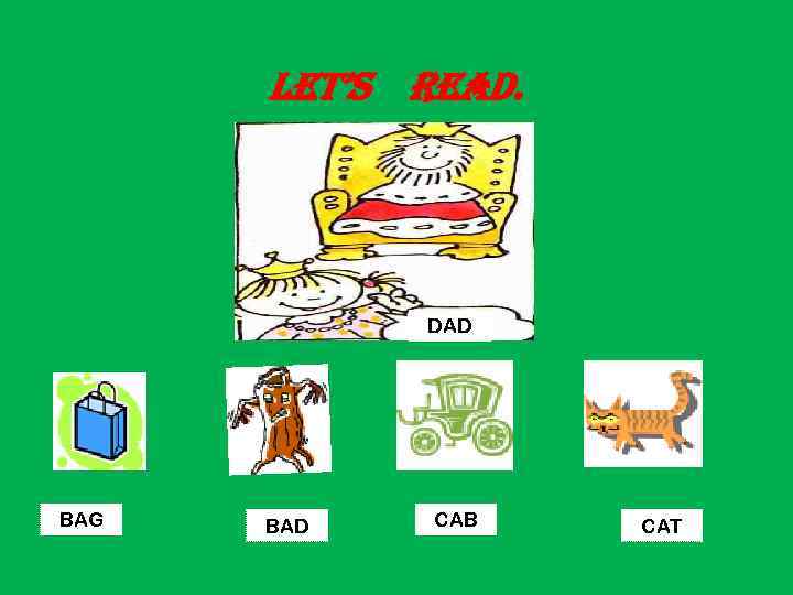 Let’s read. DAD BAG BAD CAB CAT 