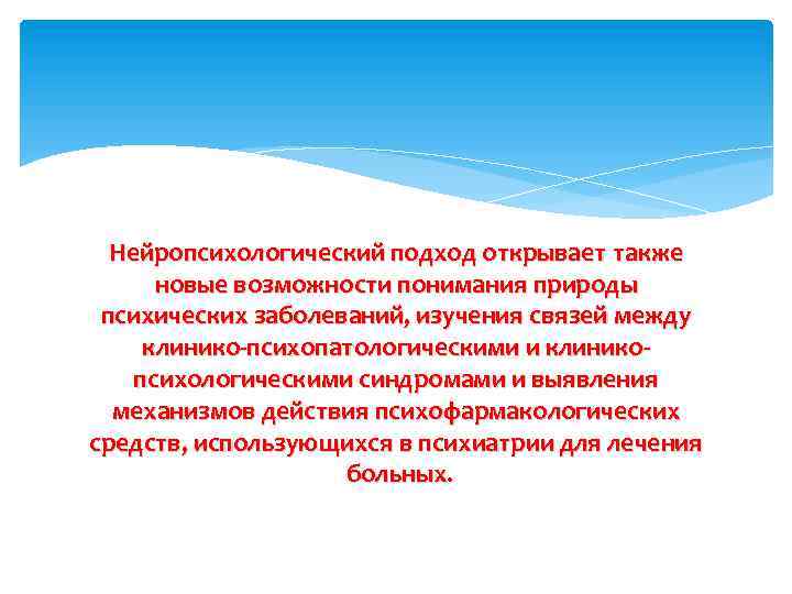 Нейропсихологический подход открывает также новые возможности понимания природы психических заболеваний, изучения связей между клинико-психопатологическими