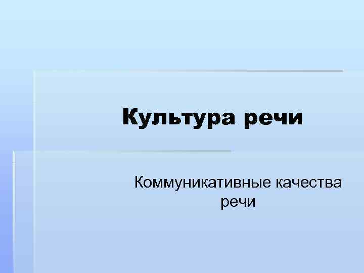 Культура речи Коммуникативные качества речи 