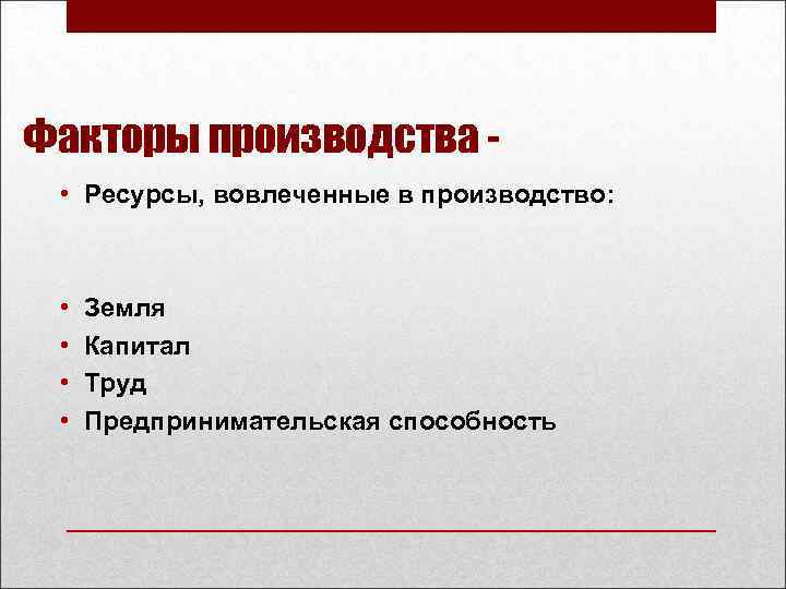 Факторы производства • Ресурсы, вовлеченные в производство: • • Земля Капитал Труд Предпринимательская способность