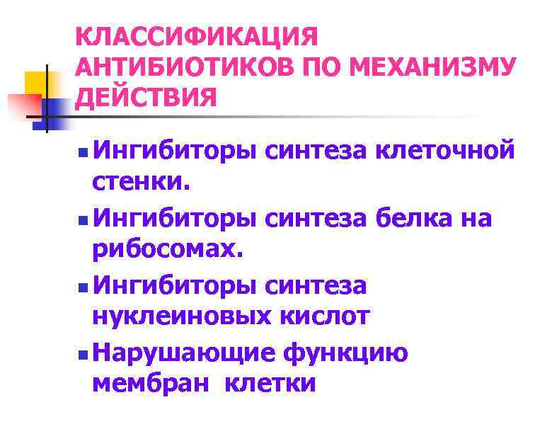 КЛАССИФИКАЦИЯ АНТИБИОТИКОВ ПО МЕХАНИЗМУ ДЕЙСТВИЯ Ингибиторы синтеза клеточной стенки. n Ингибиторы синтеза белка на