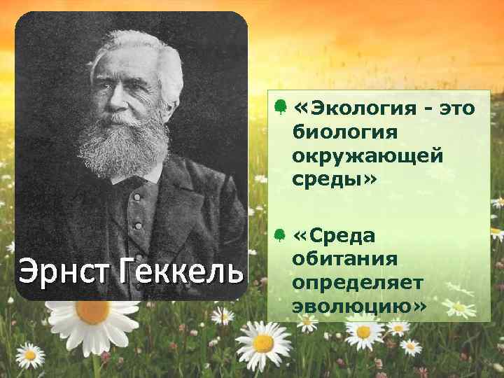  «Экология - это биология окружающей среды» Эрнст Геккель «Среда обитания определяет эволюцию» 
