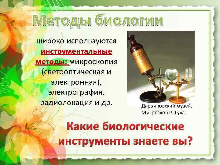 Методы биологии широко используются инструментальные методы: микроскопия (светооптическая и электронная), электрография, радиолокация и др.