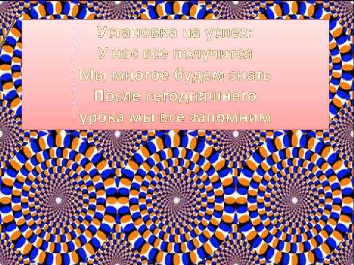 Установка на успех: У нас все получится Мы многое будем знать После сегодняшнего урока