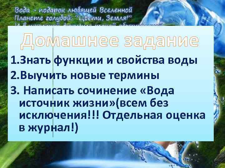 Домашнее задание 1. Знать функции и свойства воды 2. Выучить новые термины 3. Написать