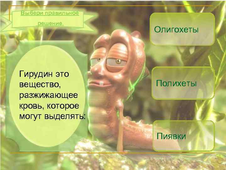 Выбери правильное решение. Гирудин это вещество, разжижающее кровь, которое могут выделять: Олигохеты Полихеты Пиявки