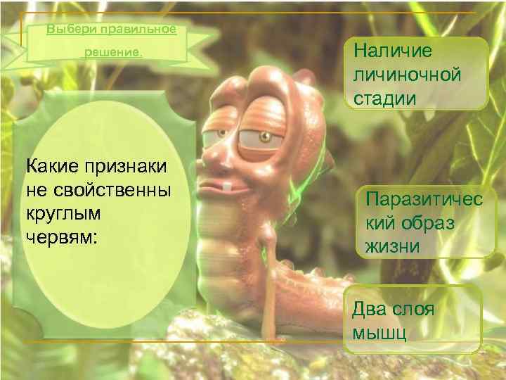 Выбери правильное решение. Какие признаки не свойственны круглым червям: Наличие личиночной стадии Паразитичес кий