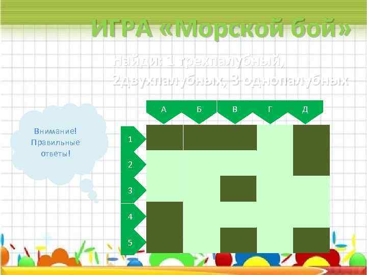 ИГРА «Морской бой» Найди: 1 трехпалубный, 2 двухпалубных, 3 однопалубных А Внимание! Правильные ответы!