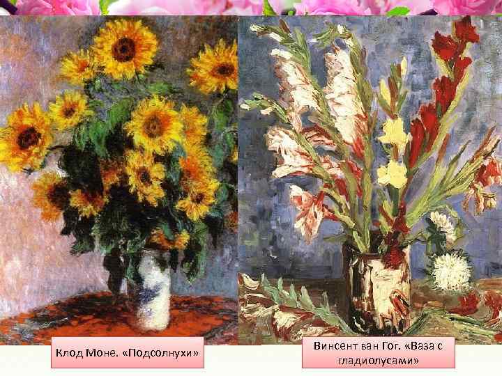 Клод Моне. «Подсолнухи» Винсент ван Гог. «Ваза с гладиолусами» 