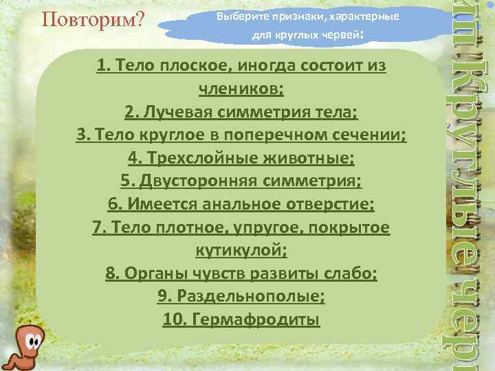 Выберите признаки, характерные для круглых червей: 1. Тело плоское, иногда состоит из члеников; 2.