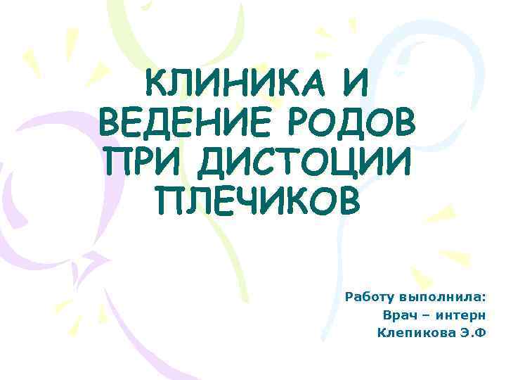 КЛИНИКА И ВЕДЕНИЕ РОДОВ ПРИ ДИСТОЦИИ ПЛЕЧИКОВ Работу выполнила: Врач – интерн Клепикова Э.