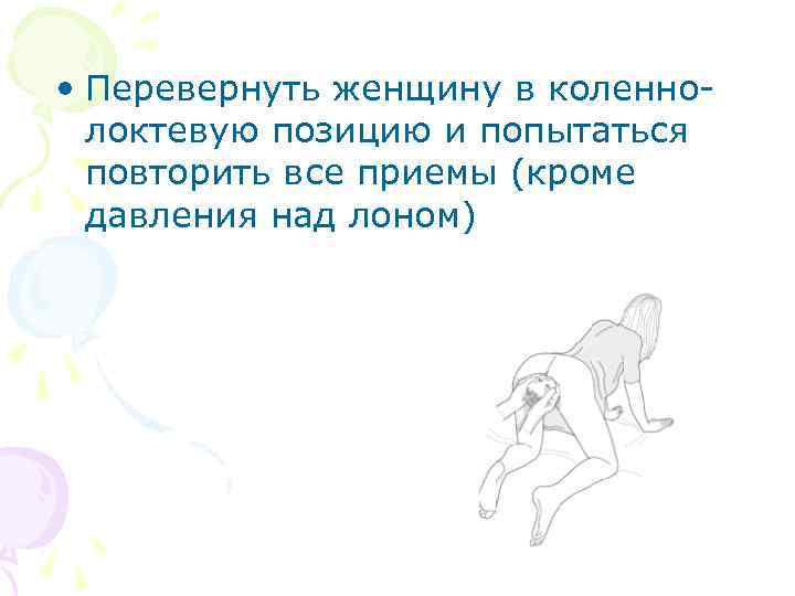  • Перевернуть женщину в коленнолоктевую позицию и попытаться повторить все приемы (кроме давления