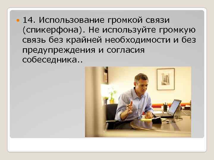  14. Использование громкой связи (спикерфона). Не используйте громкую связь без крайней необходимости и