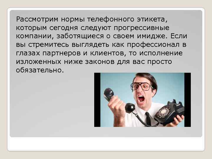 Рассмотрим нормы телефонного этикета, которым сегодня следуют прогрессивные компании, заботящиеся о своем имидже. Если