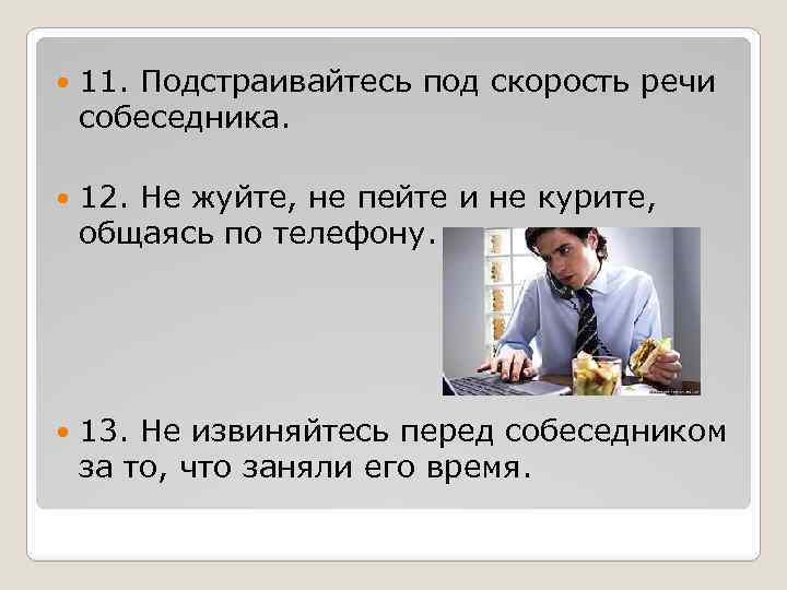  11. Подстраивайтесь под скорость речи собеседника. 12. Не жуйте, не пейте и не