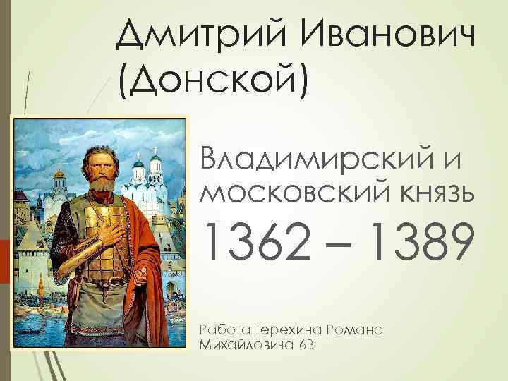 История 6 донской ответы на вопросы. Дмитрий Иванович Донской Владимирский Московский князь 1462 1389. Романов Дмитрий Иванович. Князь в 1362. Александр Иванович Донской Ставрополь.