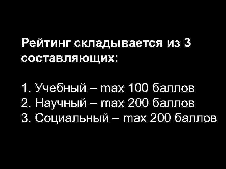 Рейтинг складывается из 3 составляющих: 1. Учебный – max 100 баллов 2. Научный –