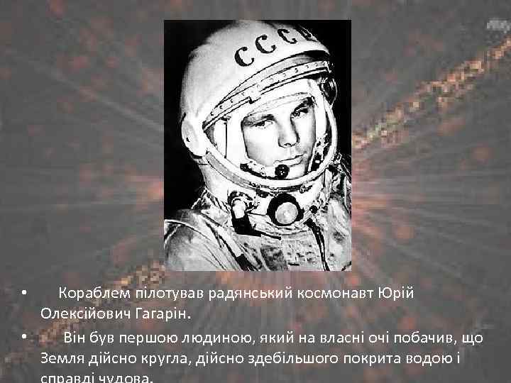  • Кораблем пілотував радянський космонавт Юрій Олексійович Гагарін. • Він був першою людиною,