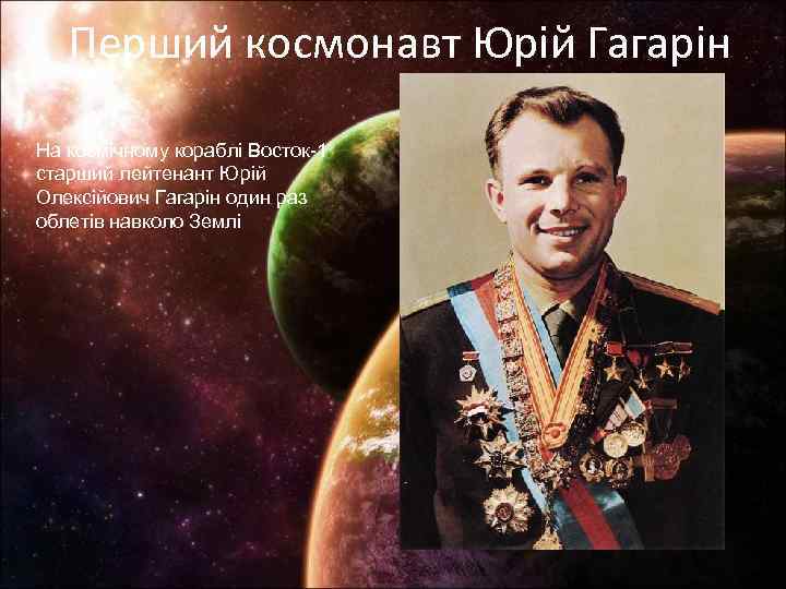 Перший космонавт Юрій Гагарін На космічному кораблі Восток-1 старший лейтенант Юрій Олексійович Гагарін один