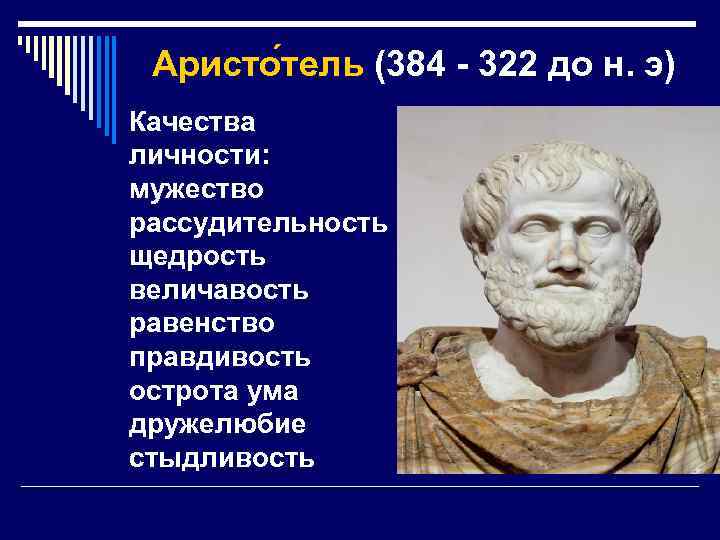 Аристо тель (384 - 322 до н. э) Качества личности: мужество рассудительность щедрость величавость
