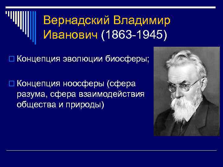 Вернадский Владимир Иванович (1863 -1945) o Концепция эволюции биосферы; o Концепция ноосферы (сфера разума,