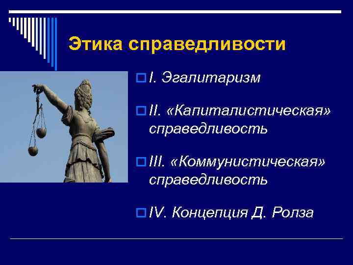 Этика справедливости o I. Эгалитаризм o ІІ. «Капиталистическая» справедливость o ІІІ. «Коммунистическая» справедливость o