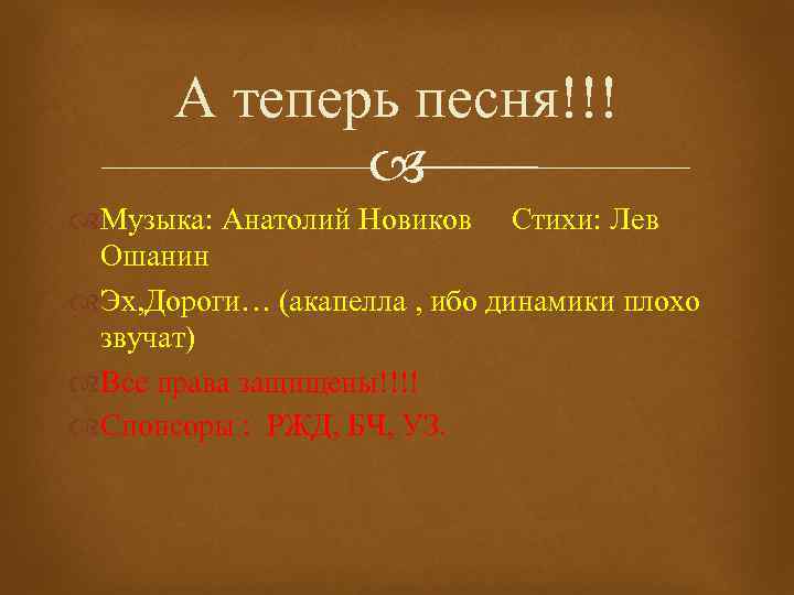 А теперь песня!!! Музыка: Анатолий Новиков Стихи: Лев Ошанин Эх, Дороги… (акапелла , ибо
