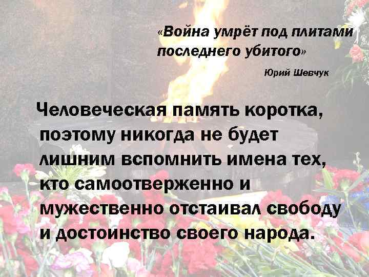  «Война умрёт под плитами последнего убитого» Юрий Шевчук Человеческая память коротка, поэтому никогда